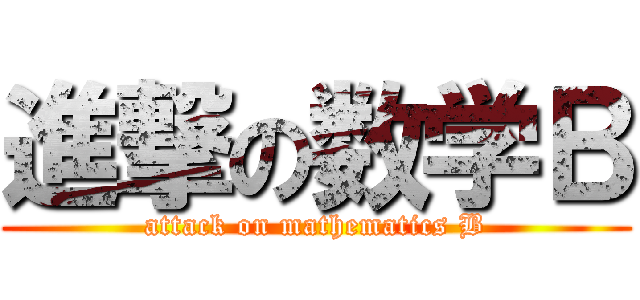 進撃の数学Ｂ (attack on mathematics B)