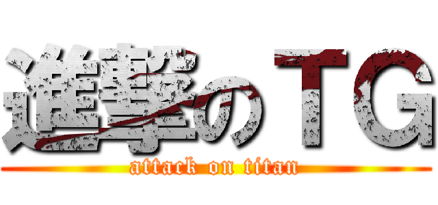 進撃のＴＧ (attack on titan)