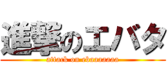 進撃のエバタ (attack on ebaaaaaaa)