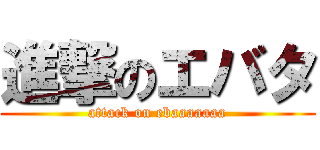 進撃のエバタ (attack on ebaaaaaaa)