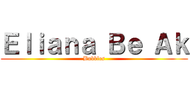 Ｅｌｉａｎａ Ｂｅ Ａｋ (Bubbles)