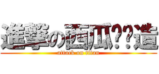 進撃の西瓜ㄆㄆ造 (attack on titan)