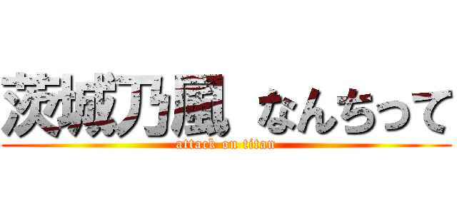 茨城乃風 なんちって (attack on titan)