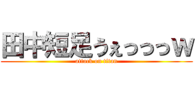 田中短足うぇっっっｗ (attack on titan)