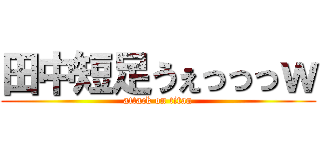 田中短足うぇっっっｗ (attack on titan)