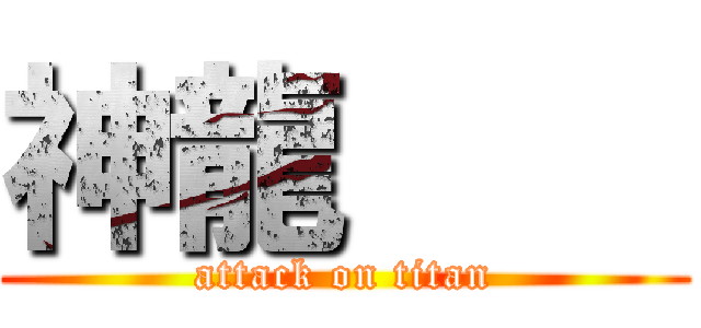神龍     (attack on titan)