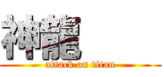 神龍     (attack on titan)