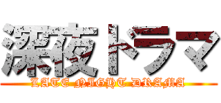 深夜ドラマ (LATE NIGHT DRAMA)