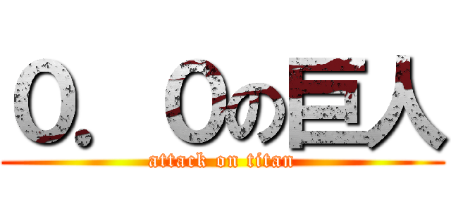 ０．０の巨人 (attack on titan)