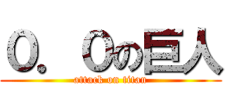 ０．０の巨人 (attack on titan)