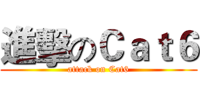 進擊のＣａｔ６ (attack on Cat6)
