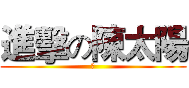 進擊の陳太陽 (💤)