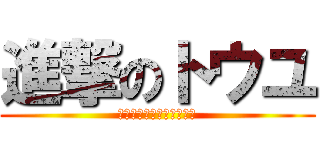 進撃のトウユ (灯油じゃないおトウユだよ)