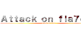 Ａｔｔａｃｋ ｏｎ ｆｌａ７ｅｅｎ (attack on titan)