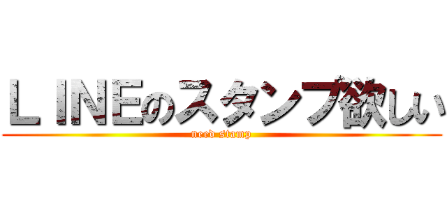 ＬＩＮＥのスタンプ欲しい (need stamp)