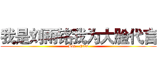 我是刘雨铭我为大脸代言 (Big   Face)