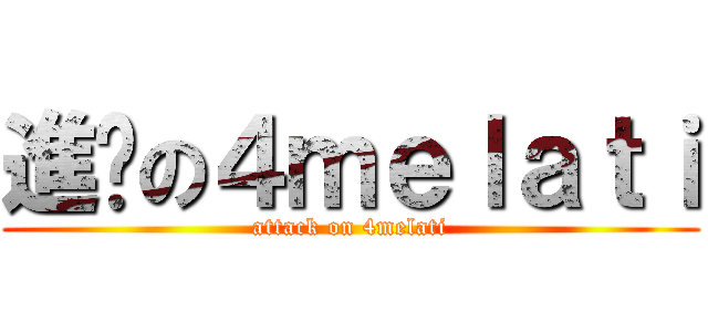 進擊の４ｍｅｌａｔｉ (attack on 4melati)