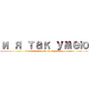 и я так умею (but this text only in english :()