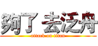 夠了 去泛舟 (attack on titan)