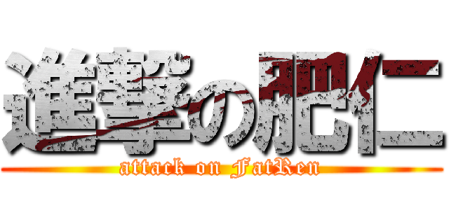 進撃の肥仁 (attack on FatRen)