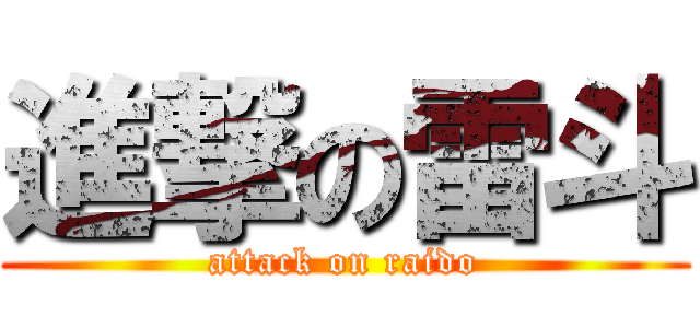 進撃の雷斗 (attack on raido)