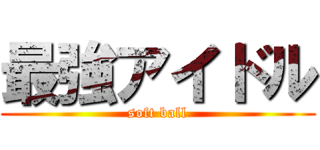 最強アイドル (soft ball)