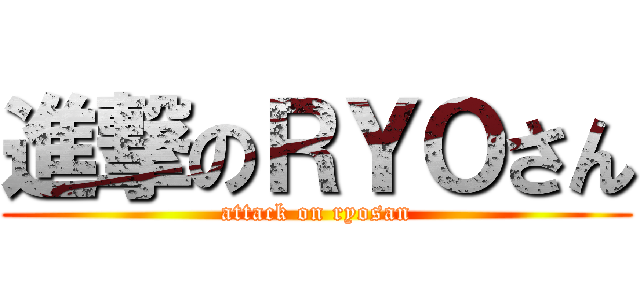 進撃のＲＹＯさん (attack on ryosan)