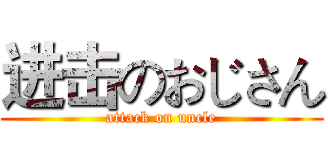 进击のおじさん (attack on uncle)