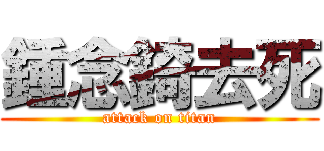 鍾念錡去死 (attack on titan)