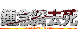 鍾念錡去死 (attack on titan)