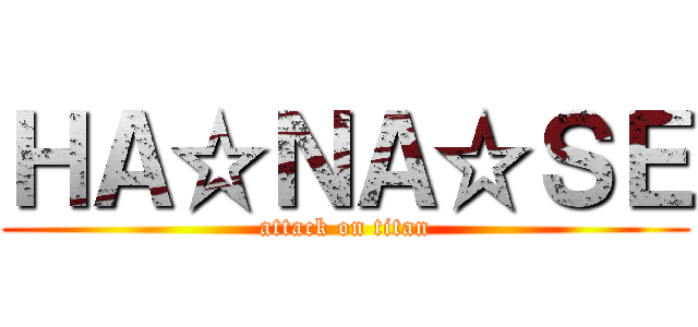 ＨＡ☆ＮＡ☆ＳＥ (attack on titan)