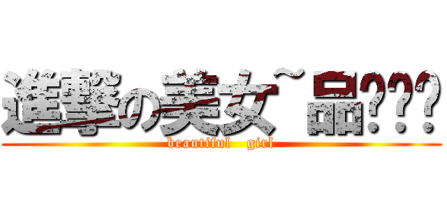 進撃の美女~品ㄒㄩㄢ (beautiful   girl)