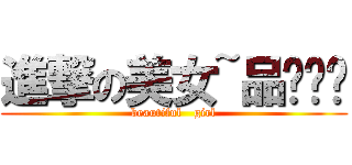 進撃の美女~品ㄒㄩㄢ (beautiful   girl)