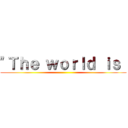 "Ｔｈｅ ｗｏｒｌｄ ｉｓ  ()