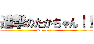 進撃のたかちゃん！！ (attack on titan)