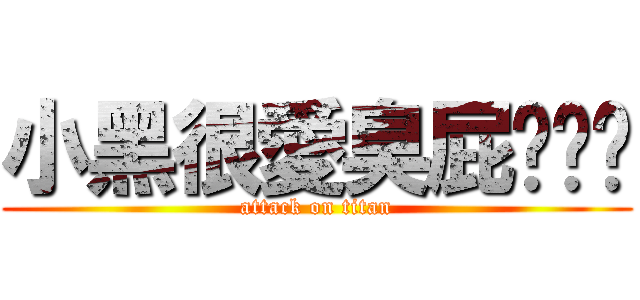 小黑很愛臭屁˙ˇ˙ (attack on titan)