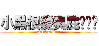 小黑很愛臭屁˙ˇ˙ (attack on titan)