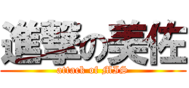 進撃の美佐 (attack of MIS)