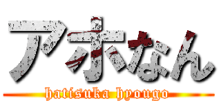 アホなん (hatisuka hyougo)