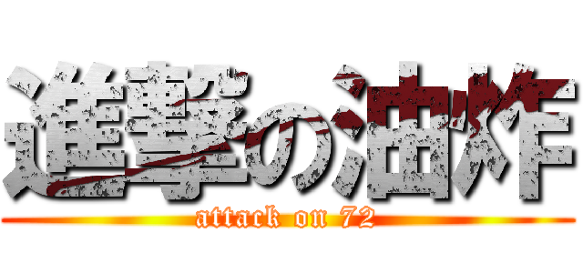進撃の油炸 (attack on 72)