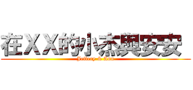 在ＸＸ的小杰與安安  (Jeffery & Ann)