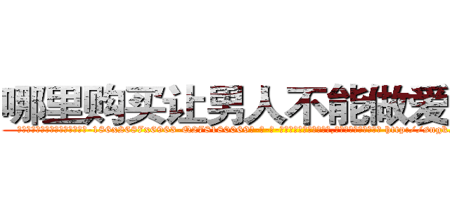 哪里购买让男人不能做爱的药 (哪里购买让男人不能做爱的药【电-186x2687x6963-Q278180069元-吉-药-业】我们做的是长期生意,靠的是老客户长期支持 http://sngk.net/dij885
)