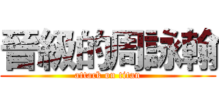 晉級的周詠翰 (attack on titan)