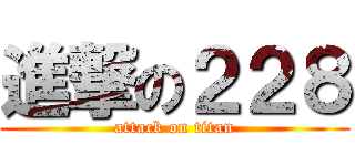進撃の２２８ (attack on titan)