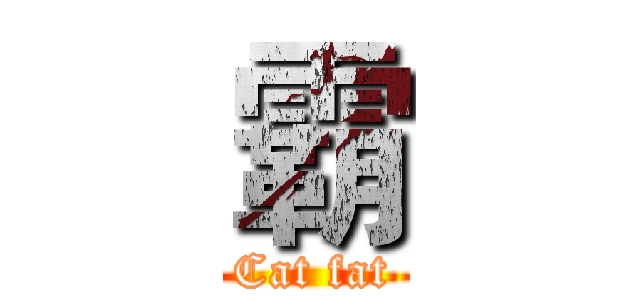 霸 (Cat fat)