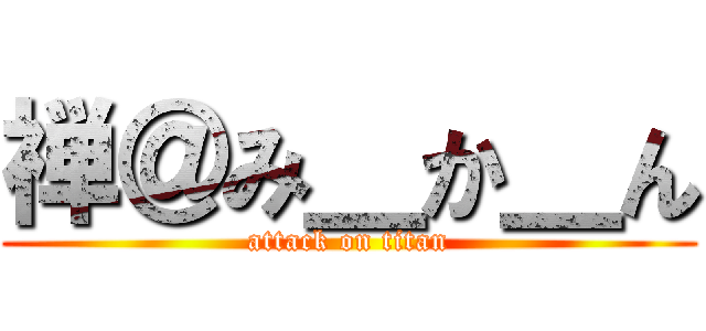 禅＠み＿か＿ん (attack on titan)