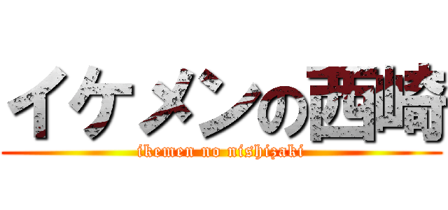 イケメンの西崎 (ikemen no nishizaki)