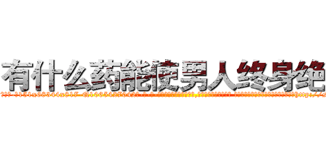 有什么药能使男人终身绝精 (有什么药能使男人终身绝精【电-话151x68344x817-Q1065427042元-吉-药-业】我们做的是长期生意,靠的是老客户长期支持 有什么药能使男人终身绝精在发表了一篇http://sngk.net/cyYEiS

参考消息网我们做的是长期生意,靠的是老客户长期支持也许我们早该意识到，就连鲍勃·霍斯金斯（金球奖戏剧类电影男主角 
)