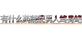 有什么药能使男人终身绝精 (有什么药能使男人终身绝精【电-话151x68344x817-Q1065427042元-吉-药-业】我们做的是长期生意,靠的是老客户长期支持 有什么药能使男人终身绝精在发表了一篇http://sngk.net/cyYEiS

参考消息网我们做的是长期生意,靠的是老客户长期支持也许我们早该意识到，就连鲍勃·霍斯金斯（金球奖戏剧类电影男主角 
)