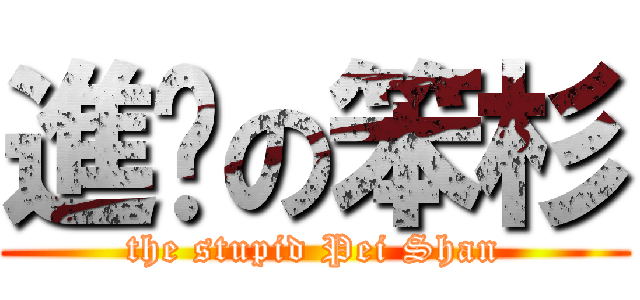 進擊の笨杉 (the stupid Pei Shan)